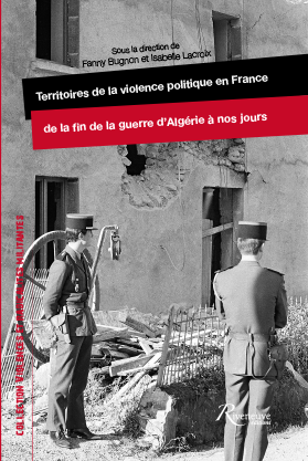 Territoires de la violence politique en France de la fin de la guerre d’Algérie à nos jours Territoires de la violence politique en France de la fin de la guerre d’Algérie à nos jours
